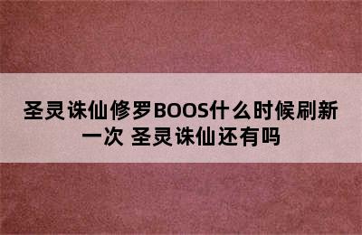 圣灵诛仙修罗BOOS什么时候刷新一次 圣灵诛仙还有吗